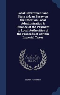 Local Government and State aid; an Essay on the Effect on Local Administration & Finance of the Payment to Local Authorities of the Proceeds of Certain Imperial Taxes