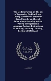 Couverture_The Modern Farrier; or, The art of Preserving the Health and Curing the Diseases of Horses, Dogs, Oxen, Cows, Sheep & Swine. Comprehending a Great Variety of Original and Approved Recipes; Instructions in Hunting, Shooting, Coursing, Racing, & Fishing, An