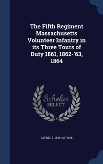 The Fifth Regiment Massachusetts Volunteer Infantry in its Three Tours of Duty 1861, 1862-'63, 1864