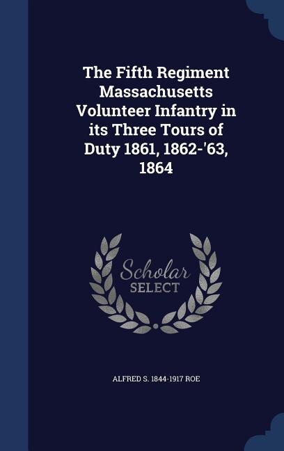 The Fifth Regiment Massachusetts Volunteer Infantry in its Three Tours of Duty 1861, 1862-'63, 1864