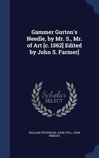 Gammer Gurton's Needle, by Mr. S., Mr. of Art [c. 1562] Edited by John S. Farmer]