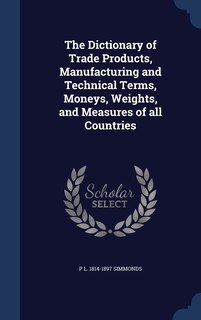 Front cover_The Dictionary of Trade Products, Manufacturing and Technical Terms, Moneys, Weights, and Measures of all Countries