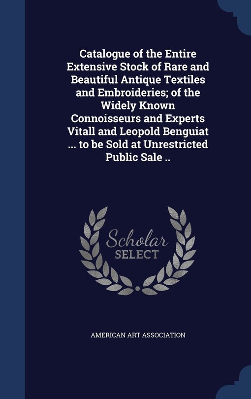 Couverture_Catalogue of the Entire Extensive Stock of Rare and Beautiful Antique Textiles and Embroideries; of the Widely Known Connoisseurs and Experts Vitall and Leopold Benguiat ... to be Sold at Unrestricted Public Sale ..