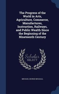Front cover_The Progress of the World in Arts, Agriculture, Commerce, Manufactures, Instruction, Railways, and Public Wealth Since the Beginning of the Nineteenth Century
