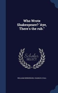 Front cover_Who Wrote Shakespeare? 'Aye, There's the rub.