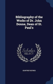 Bibliography of the Works of Dr. John Donne, Dean of St. Paul's