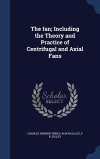 The fan; Including the Theory and Practice of Centrifugal and Axial Fans