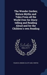 The Wonder Garden; Nature Myths and Tales From all the World Over for Story-telling and Reading Aloud and for the Children's own Reading