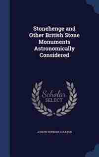 Stonehenge and Other British Stone Monuments Astronomically Considered by Joseph Norman Lockyer