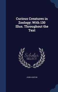 Couverture_Curious Creatures in Zoology; With 130 Illus. Throughout the Text