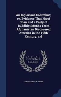 Front cover_An Inglorious Columbus; or, Evidence That Hwui Shan and a Party of Buddhist Monks From Afghanistan Discovered America in the Fifth Century, a.d