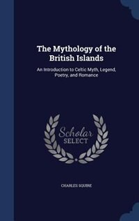 The Mythology of the British Islands: An Introduction to Celtic Myth, Legend, Poetry, and Romance