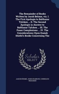 Front cover_The Remainder of Books Written by Jacob Behme, viz. I. The First Apologie to Balthazar Tylcken ... II. The Second Apologie in Answer to Balthazar Tylcken ... III. The Fouer Complexions ... IV. The Considerations Upon Esaiah Stiefel's Booke Concerning The