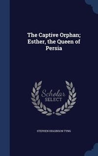 Front cover_The Captive Orphan; Esther, the Queen of Persia