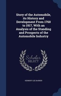 Story of the Automobile, its History and Development From 1760 to 1917, With an Analysis of the Standing and Prospects of the Automobile Industry