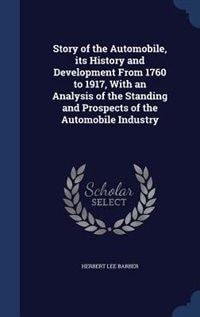 Story of the Automobile, its History and Development From 1760 to 1917, With an Analysis of the Standing and Prospects of the Automobile Industry