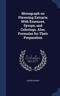 Front cover_Monograph on Flavoring Extracts With Essences, Syrups, and Colorings. Also, Formulas for Their Preparation