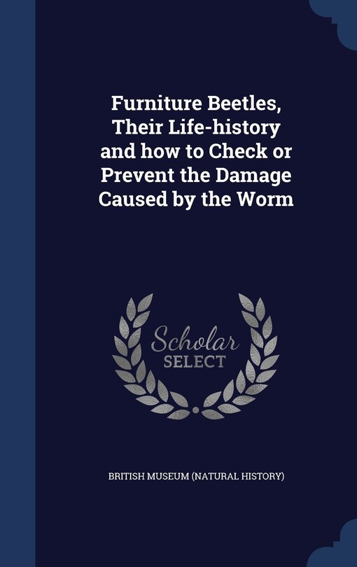 Front cover_Furniture Beetles, Their Life-history and how to Check or Prevent the Damage Caused by the Worm