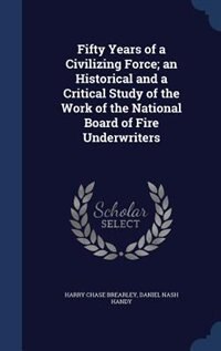 Front cover_Fifty Years of a Civilizing Force; an Historical and a Critical Study of the Work of the National Board of Fire Underwriters