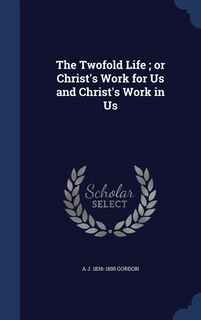The Twofold Life ; or Christ's Work for Us and Christ's Work in Us