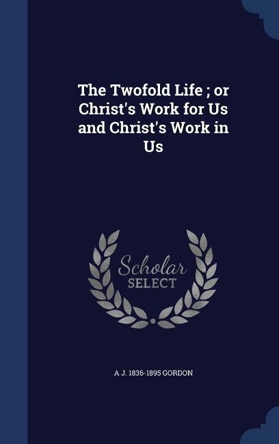 The Twofold Life ; or Christ's Work for Us and Christ's Work in Us