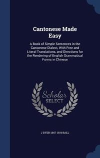 Cantonese Made Easy: A Book of Simple Sentences in the Cantonese Dialect, With Free and Literal Translations, and Direct