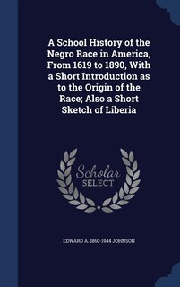 A School History of the Negro Race in America, From 1619 to 1890, With a Short Introduction as to the Origin of the Race; Also a Short Sketch of Liberia