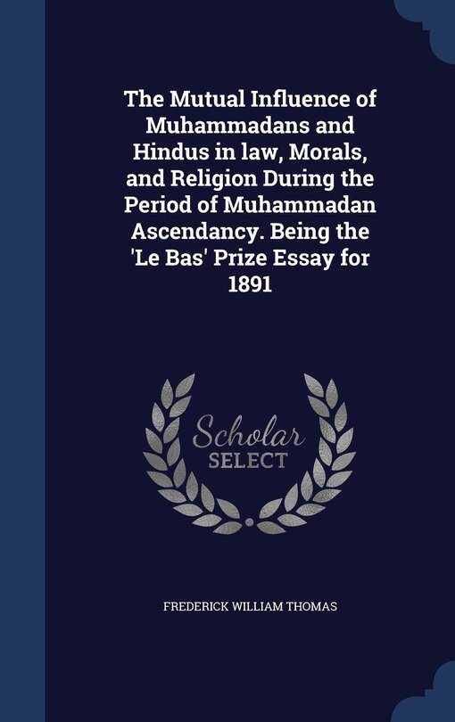 Front cover_The Mutual Influence of Muhammadans and Hindus in law, Morals, and Religion During the Period of Muhammadan Ascendancy. Being the 'Le Bas' Prize Essay for 1891