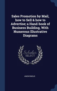 Couverture_Sales Promotion by Mail, how to Sell & how to Advertise; a Hand-book of Business Building, With Numerous Illustrative Diagrams