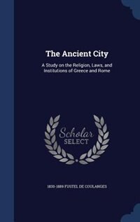 The Ancient City: A Study on the Religion, Laws, and Institutions of Greece and Rome