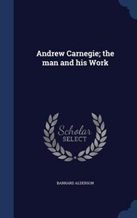 Front cover_Andrew Carnegie; the man and his Work