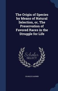 The Origin of Species by Means of Natural Selection, or, The Preservation of Favored Races in the Struggle for Life