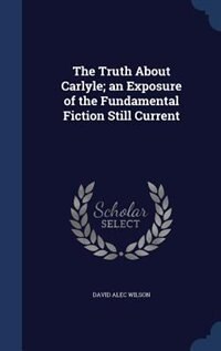 Front cover_The Truth About Carlyle; an Exposure of the Fundamental Fiction Still Current