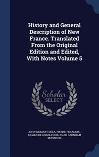 History and General Description of New France. Translated From the Original Edition and Edited, With Notes Volume 5