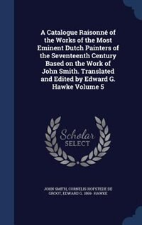 A Catalogue Raisonné of the Works of the Most Eminent Dutch Painters of the Seventeenth Century Based on the Work of John Smith. Translated and Edited by Edward G. Hawke Volume 5