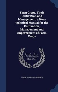 Farm Crops, Their Cultivation and Management, a Non-technical Manual for the Cultivation, Management and Improvement of Farm Crops