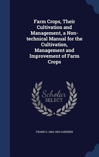 Farm Crops, Their Cultivation and Management, a Non-technical Manual for the Cultivation, Management and Improvement of Farm Crops