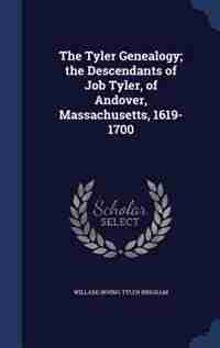 The Tyler Genealogy; the Descendants of Job Tyler, of Andover, Massachusetts, 1619-1700 de Willard Irving Tyler Brigham
