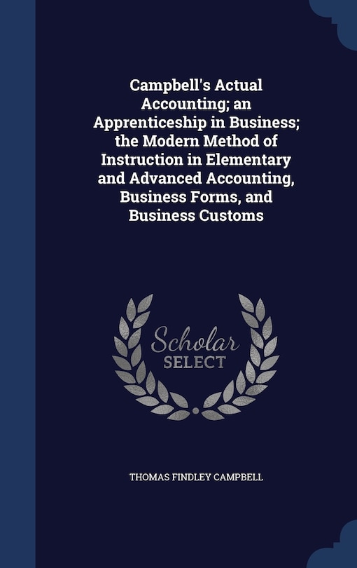 Front cover_Campbell's Actual Accounting; an Apprenticeship in Business; the Modern Method of Instruction in Elementary and Advanced Accounting, Business Forms, and Business Customs