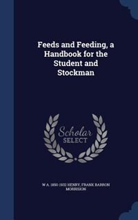 Feeds and Feeding, a Handbook for the Student and Stockman
