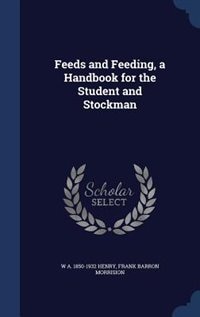 Feeds and Feeding, a Handbook for the Student and Stockman