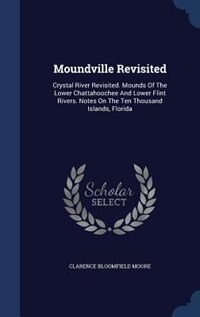 Moundville Revisited: Crystal River Revisited. Mounds Of The Lower Chattahoochee And Lower Flint Rivers. Notes On The Ten