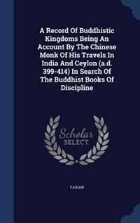 A Record Of Buddhistic Kingdoms Being An Account By The Chinese Monk Of His Travels In India And Ceylon (a.d. 399-414) In Search Of The Buddhist Books Of Discipline