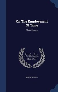 On The Employment Of Time: Three Essays