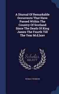 A Diurnal Of Remarkable Occurrents That Have Passed Within The Country Of Scotland Since The Death Of King James The Fourth Till The Year M.d.lxxv de Thomas Thomson