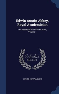 Edwin Austin Abbey, Royal Academician: The Record Of His Life And Work, Volume 1