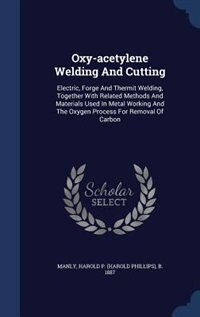 Oxy-acetylene Welding And Cutting: Electric, Forge And Thermit Welding, Together With Related Methods And Materials Used In Metal Work