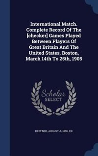 Couverture_International Match. Complete Record Of The [checker] Games Played Between Players Of Great Britain And The United States, Boston, March 14th To 25th, 1905