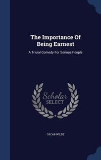 The Importance Of Being Earnest: A Triuial Comedy For Serious People