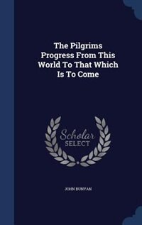 The Pilgrims Progress From This World To That Which Is To Come